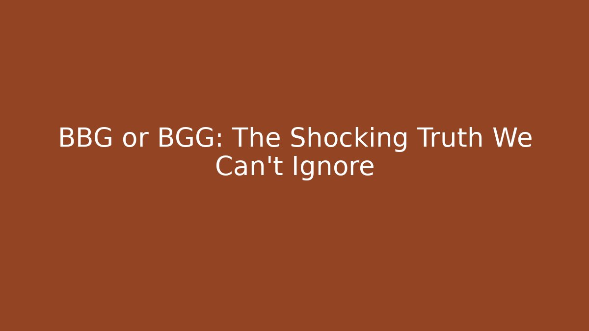 BBG or BGG: The Shocking Truth We Can't Ignore