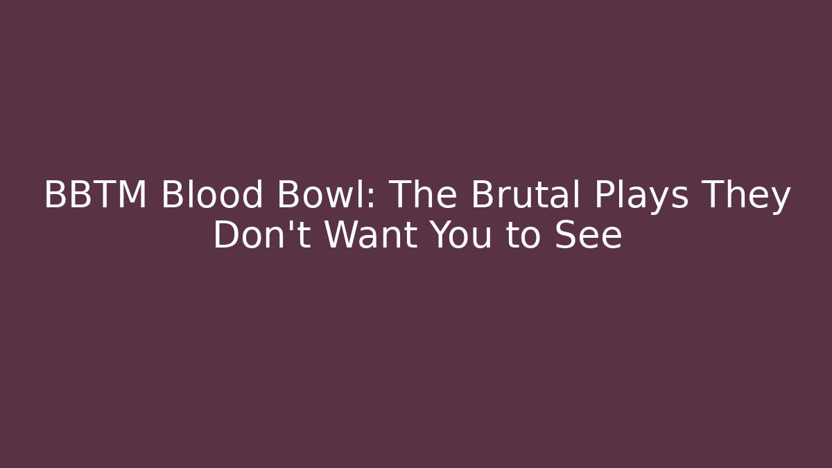 BBTM Blood Bowl: The Brutal Plays They Don't Want You to See