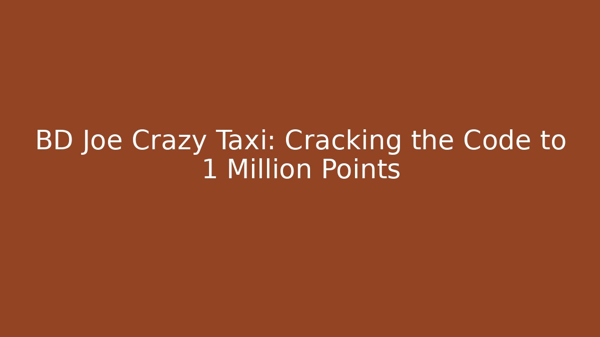 BD Joe Crazy Taxi: Cracking the Code to 1 Million Points