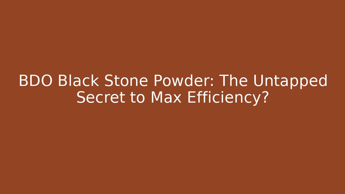 BDO Black Stone Powder: The Untapped Secret to Max Efficiency?