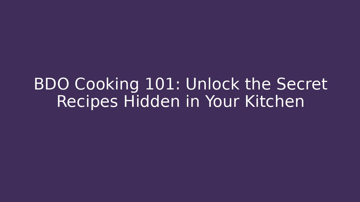 BDO Cooking 101: Unlock the Secret Recipes Hidden in Your Kitchen