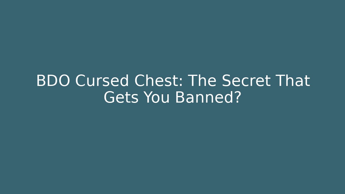 BDO Cursed Chest: The Secret That Gets You Banned? - Critter Realm