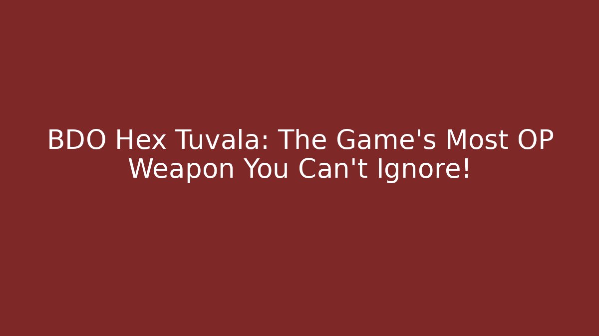 BDO Hex Tuvala: The Game’s Most OP Weapon You Can’t Ignore!