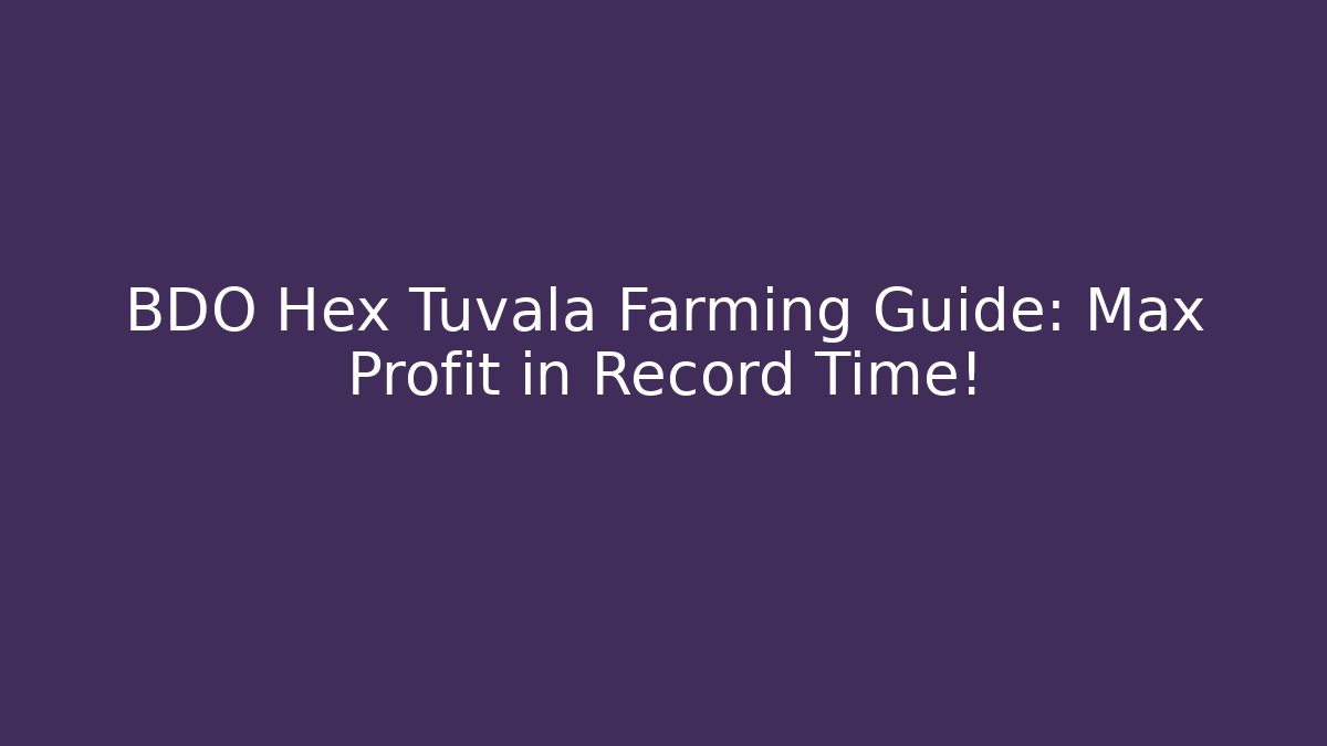 BDO Hex Tuvala Farming Guide: Max Profit in Record Time!
