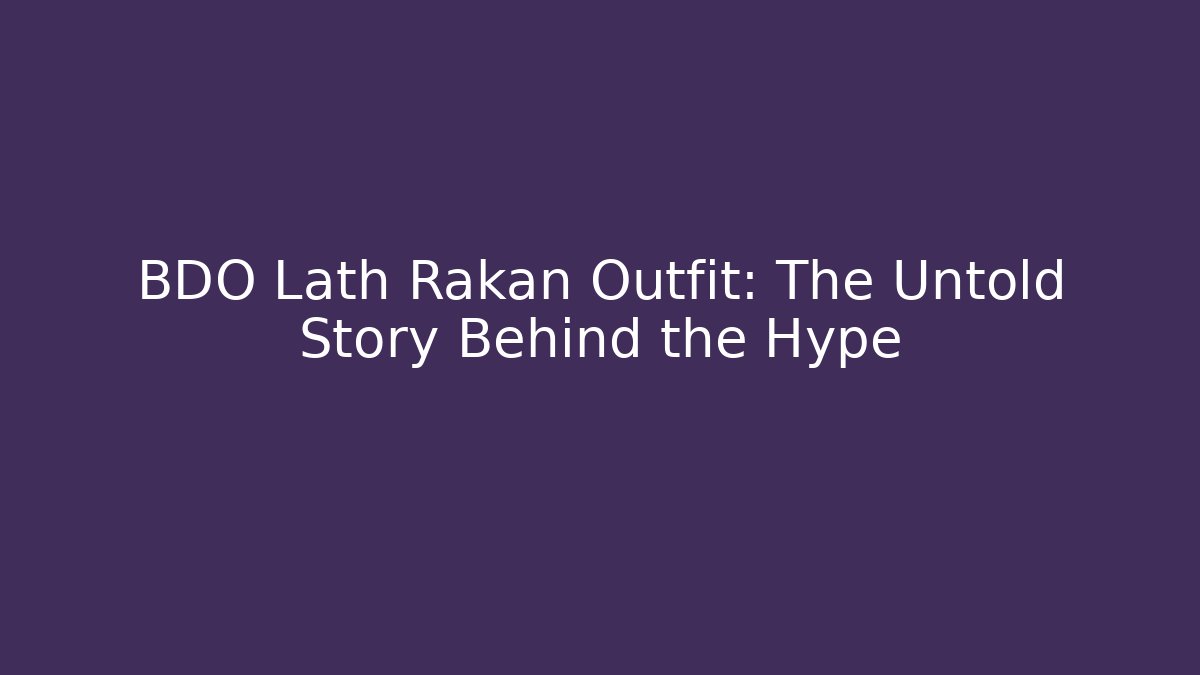 BDO Lath Rakan Outfit: The Untold Story Behind the Hype