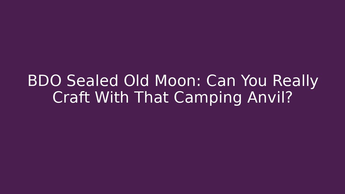 BDO Sealed Old Moon: Can You Really Craft With That Camping Anvil?