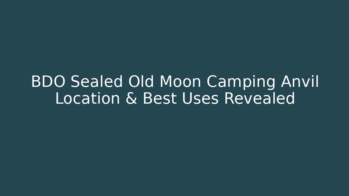 BDO Sealed Old Moon Camping Anvil Location & Best Uses Revealed