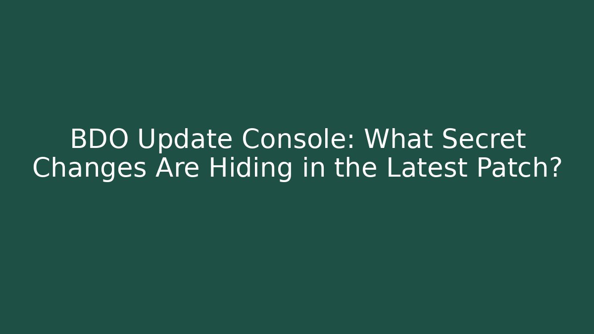 BDO Update Console: What Secret Changes Are Hiding in the Latest Patch?