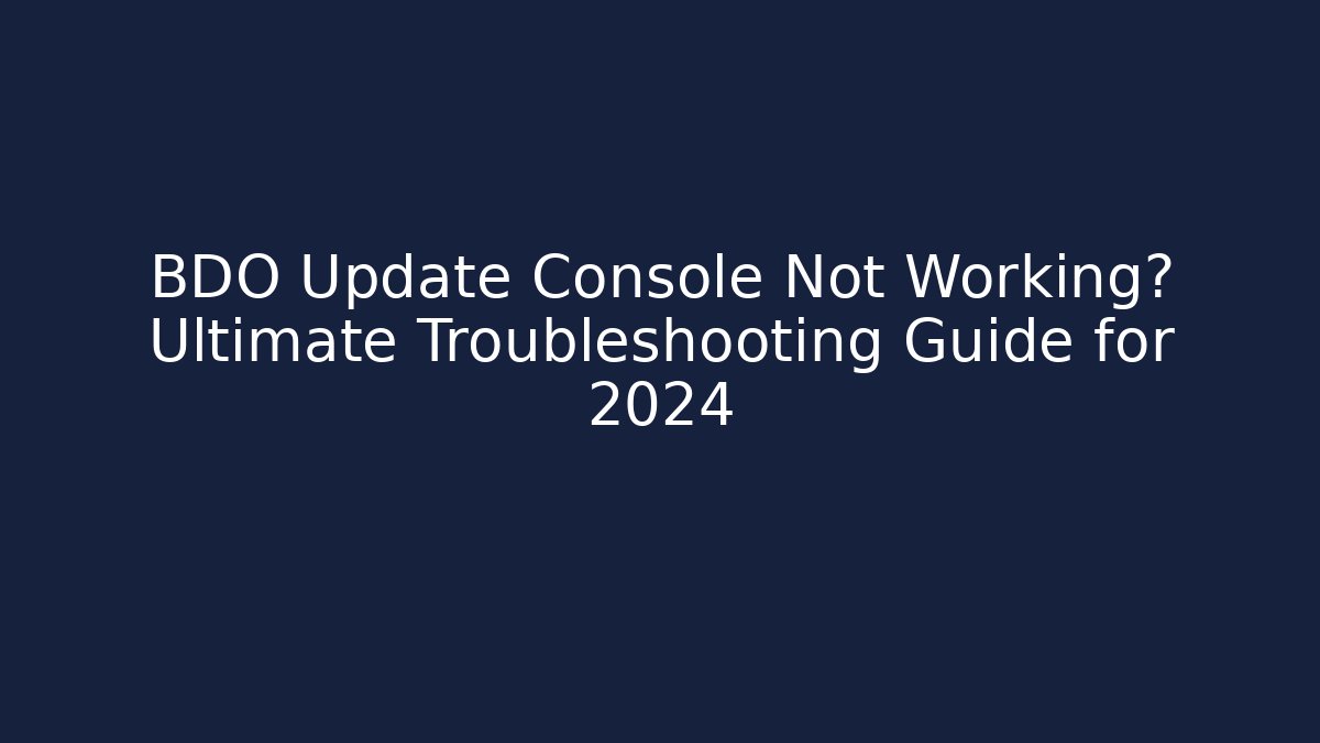 BDO Update Console Not Working? Ultimate Troubleshooting Guide for 2024 - Critter Realm