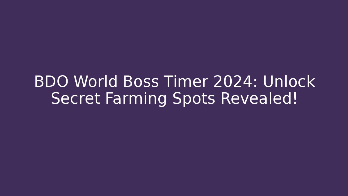 BDO World Boss Timer 2024: Unlock Secret Farming Spots Revealed!