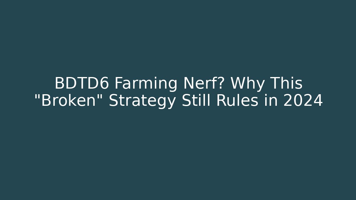 BDTD6 Farming Nerf? Why This "Broken" Strategy Still Rules in 2024