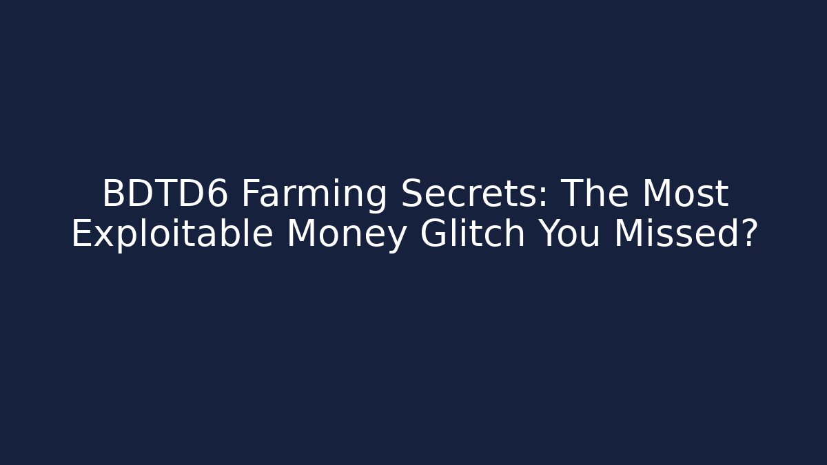 BDTD6 Farming Secrets: The Most Exploitable Money Glitch You Missed?