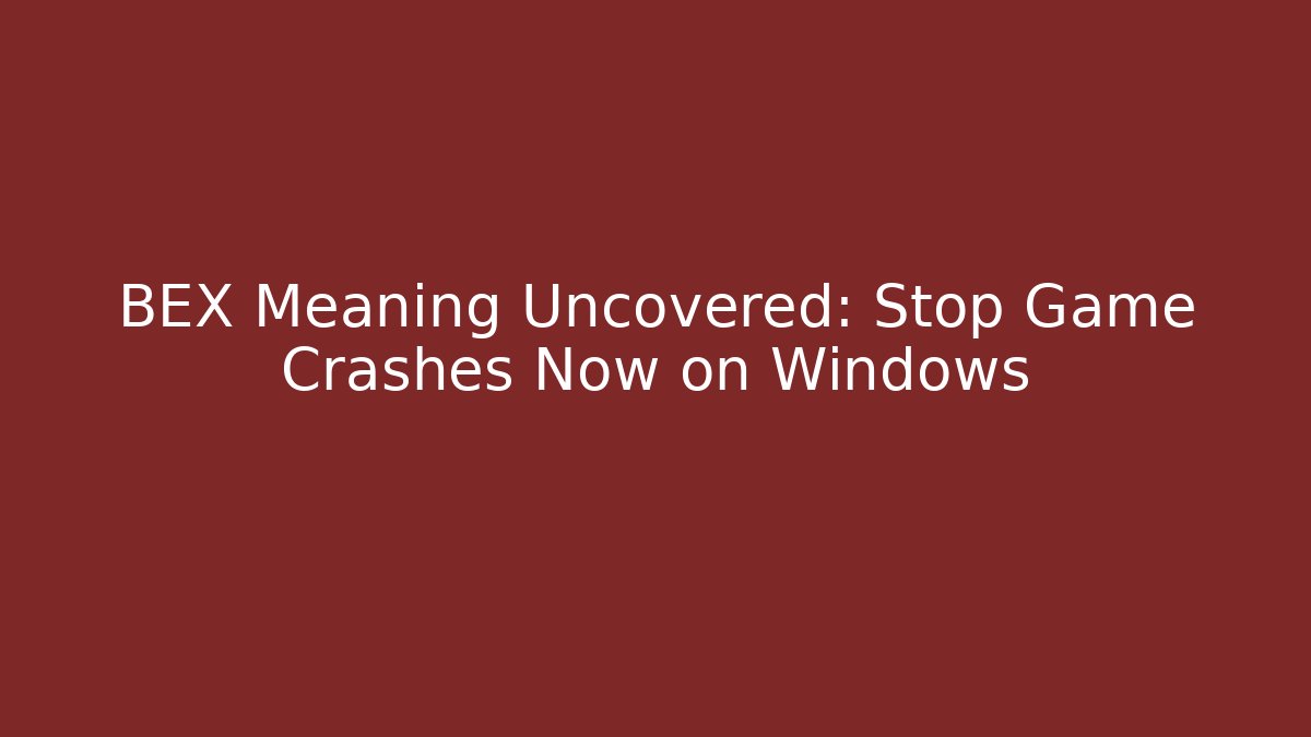BEX Meaning Uncovered: Stop Game Crashes Now on Windows