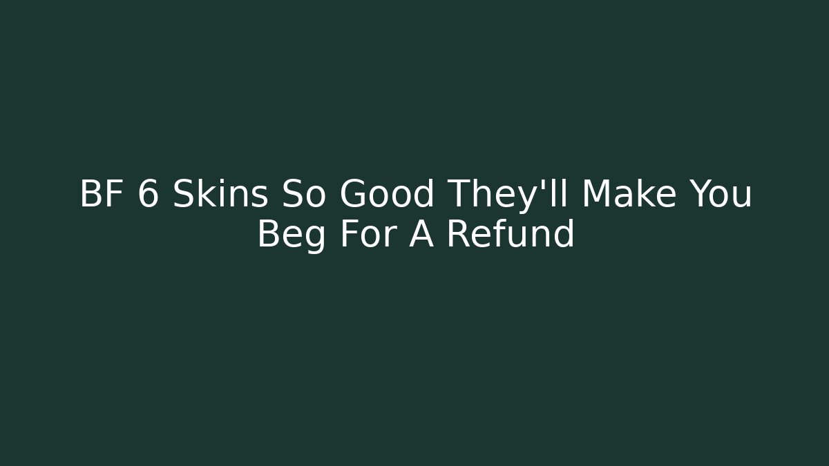 BF 6 Skins So Good They'll Make You Beg For A Refund