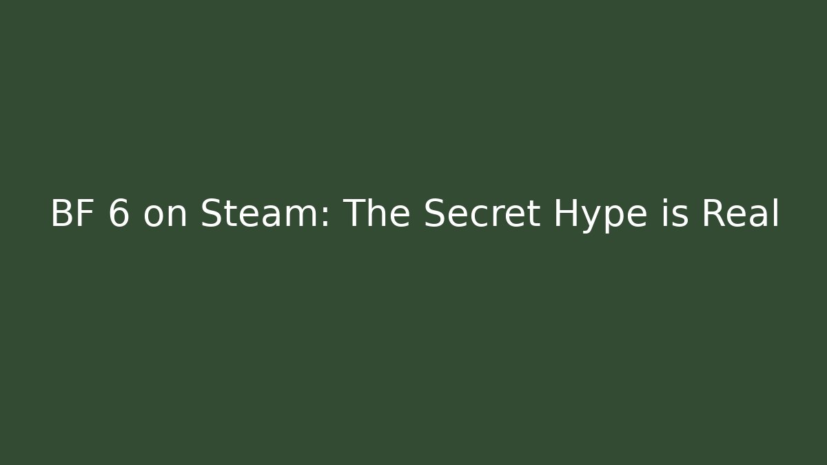 BF 6 on Steam: The Secret Hype is Real
