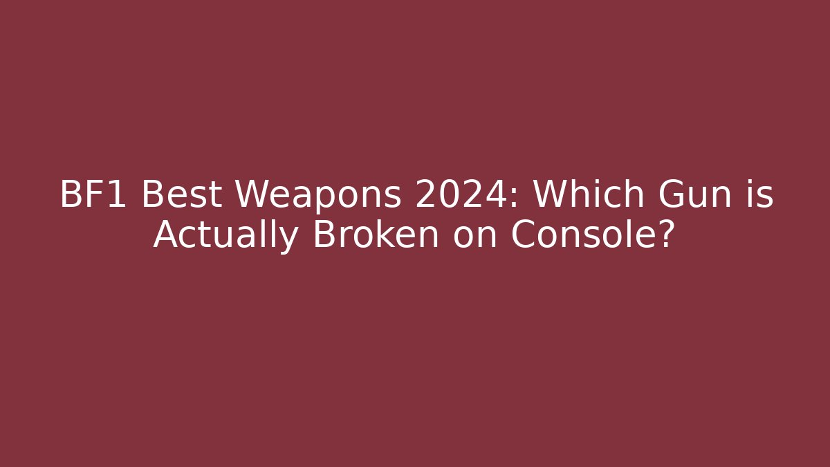BF1 Best Weapons 2024: Which Gun is Actually Broken on Console?