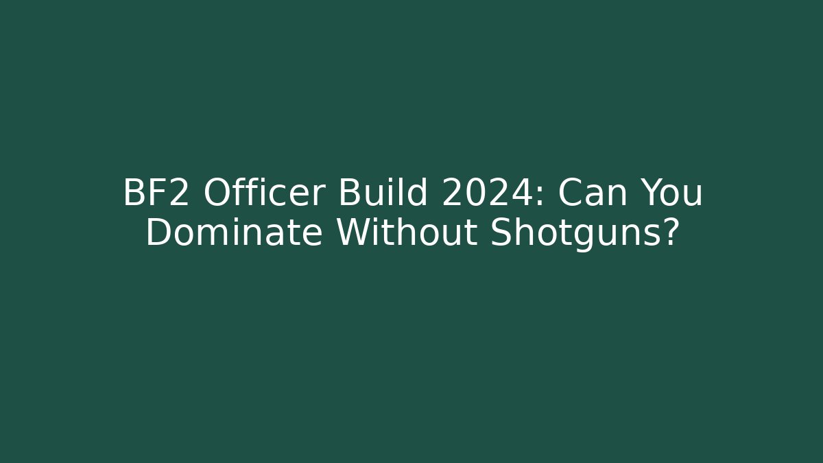 BF2 Officer Build 2024: Can You Dominate Without Shotguns?