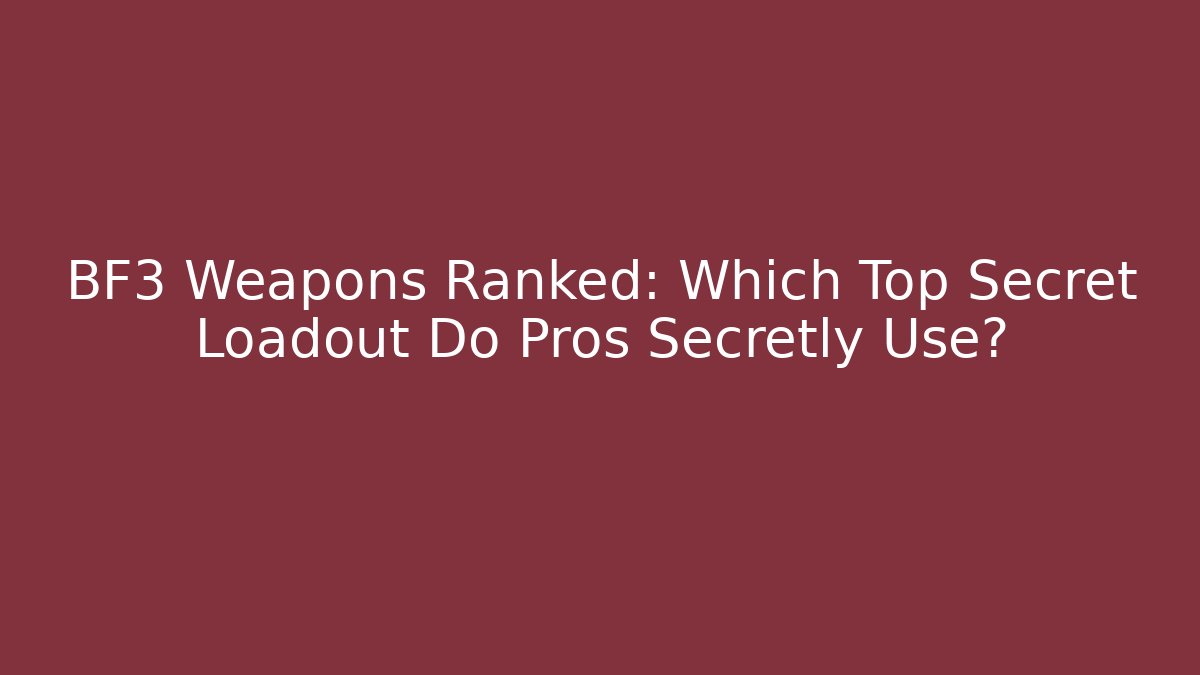 BF3 Weapons Ranked: Which Top Secret Loadout Do Pros Secretly Use? - Critter Realm