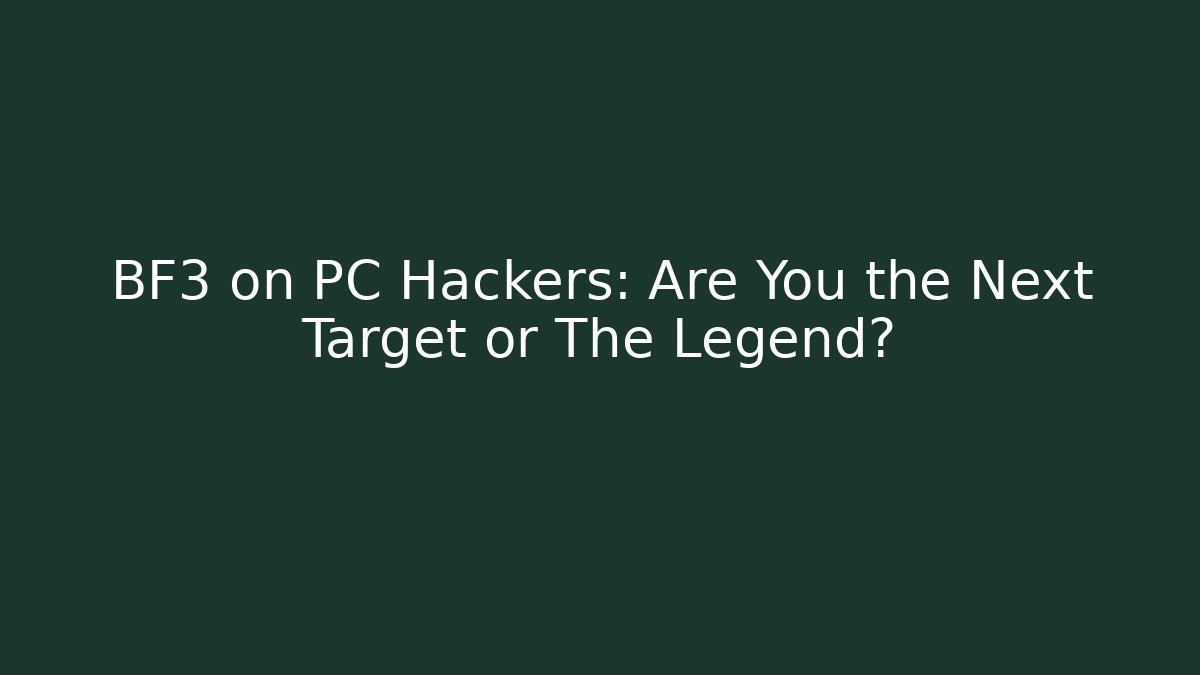 BF3 on PC Hackers: Are You the Next Target or The Legend?