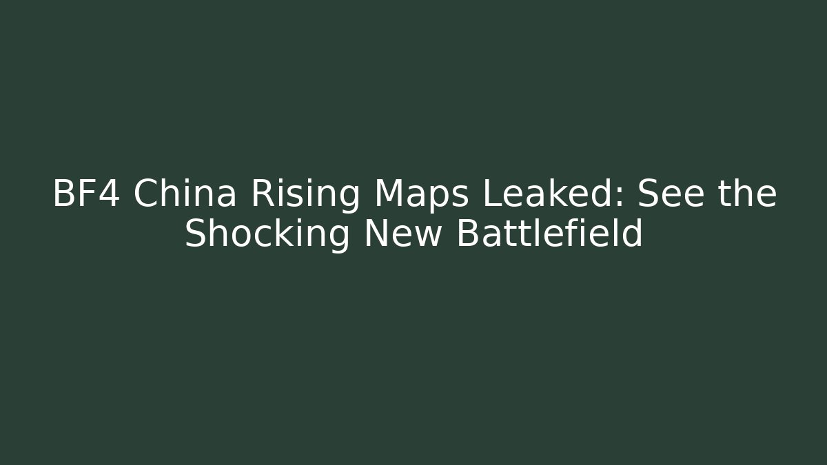 BF4 China Rising Maps Leaked: See the Shocking New Battlefield