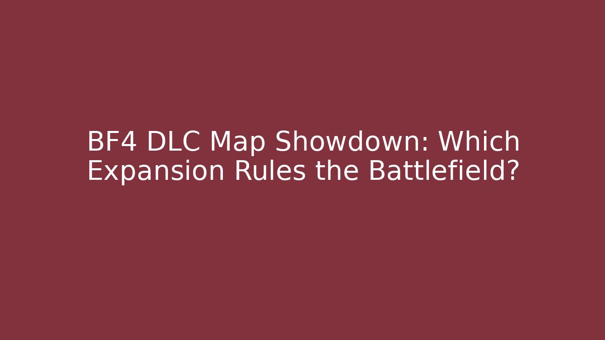 BF4 DLC Map Showdown: Which Expansion Rules the Battlefield? - Critter Realm
