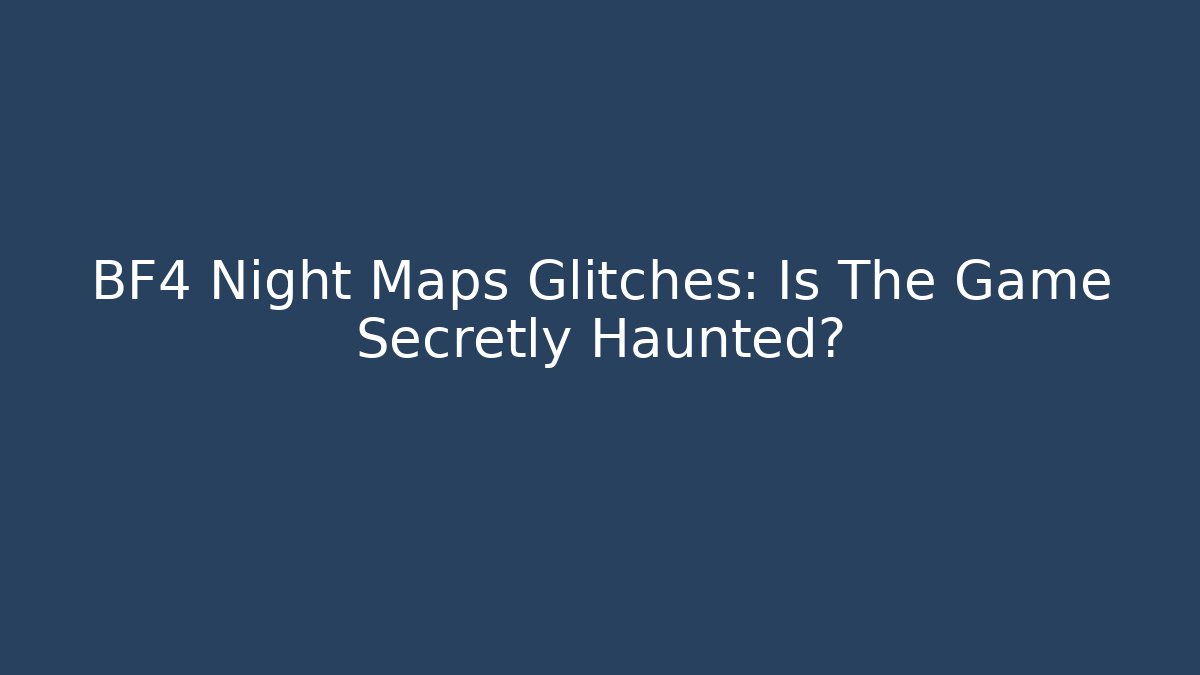 BF4 Night Maps Glitches: Is The Game Secretly Haunted?