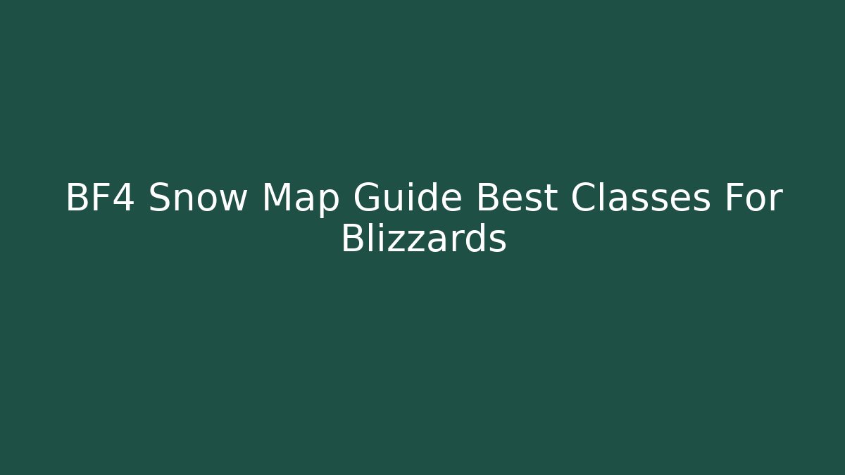 BF4 Snow Map Guide Best Classes For Blizzards