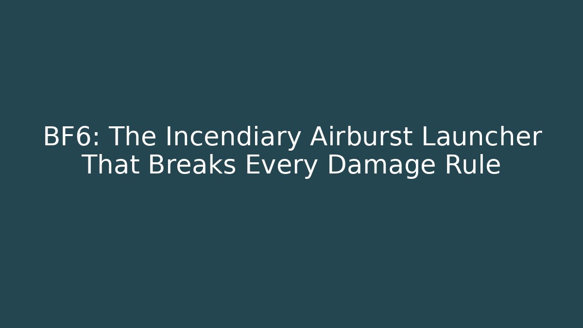BF6: The Incendiary Airburst Launcher That Breaks Every Damage Rule