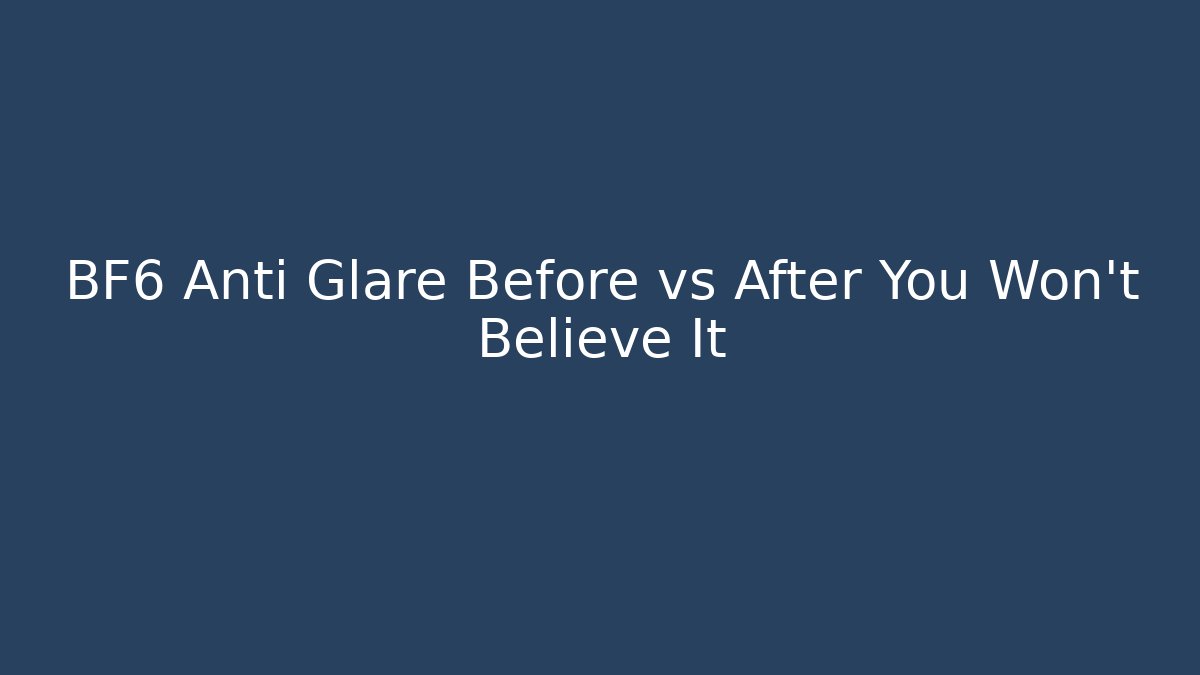BF6 Anti Glare Before vs After You Won't Believe It - Critter Realm