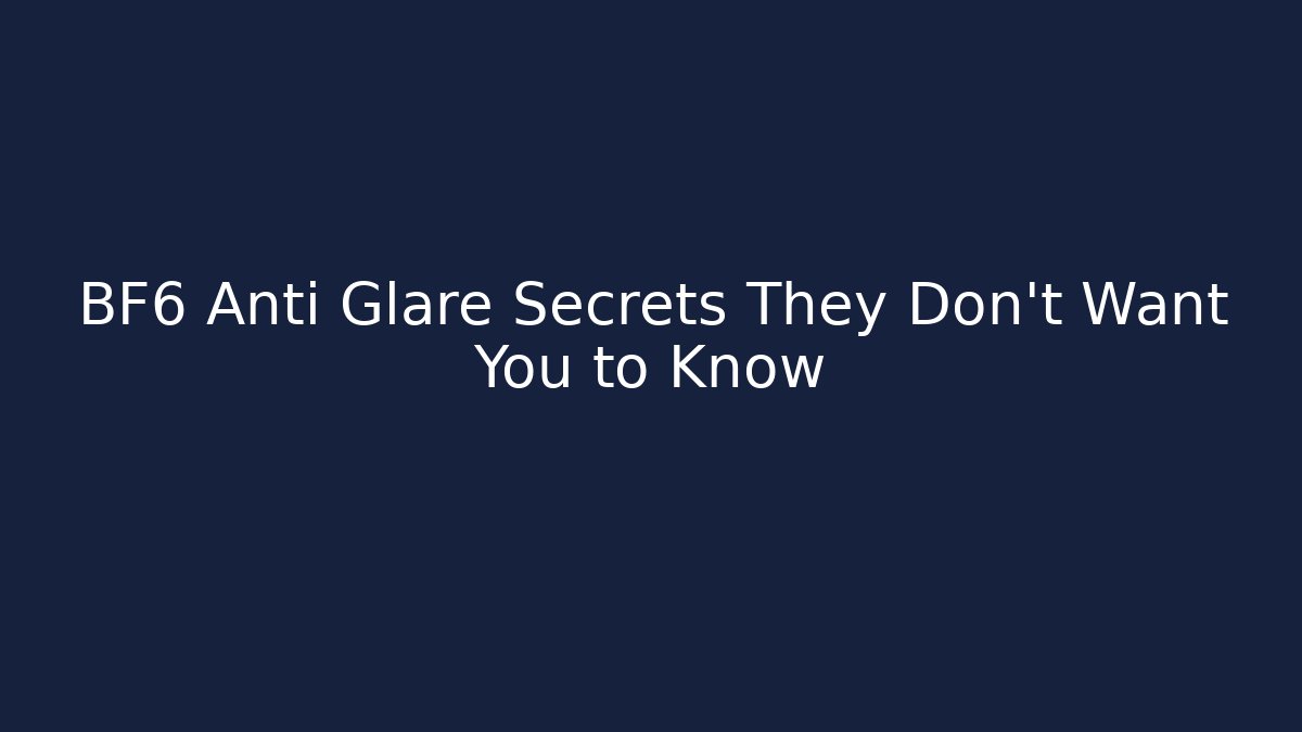BF6 Anti Glare Secrets They Don’t Want You to Know