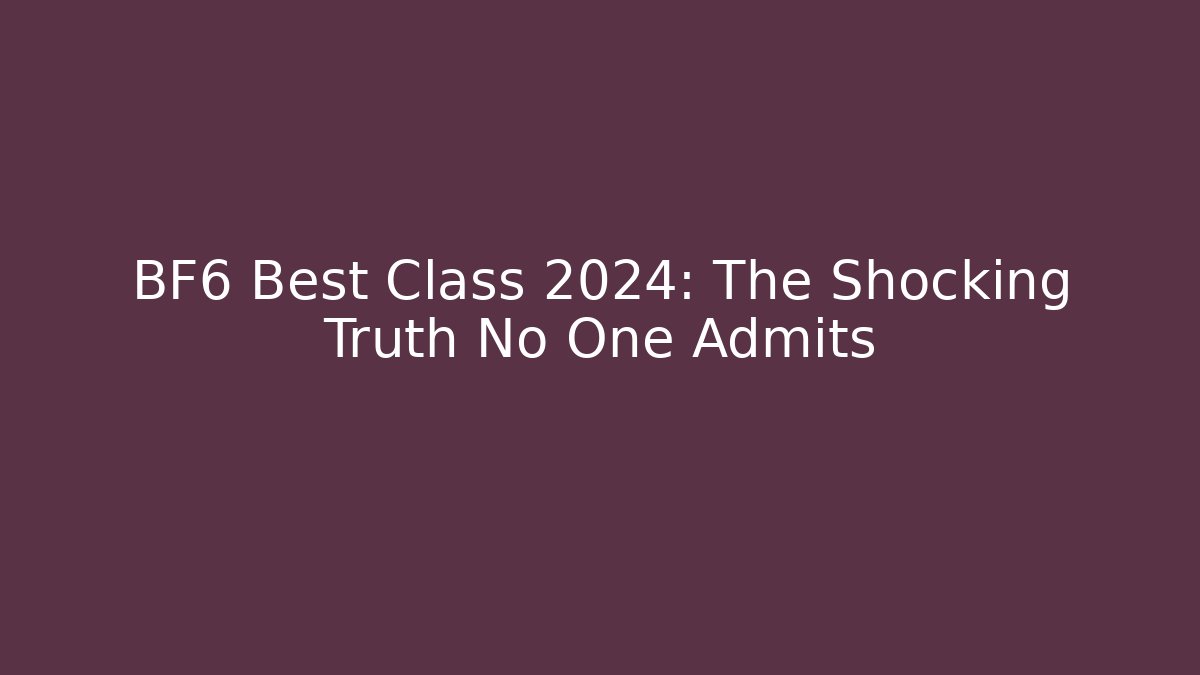 BF6 Best Class 2024: The Shocking Truth No One Admits - Critter Realm