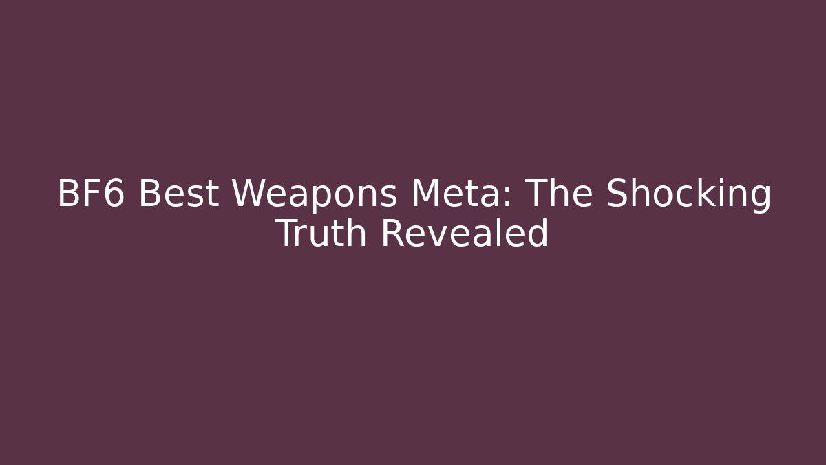 BF6 Best Weapons Meta: The Shocking Truth Revealed