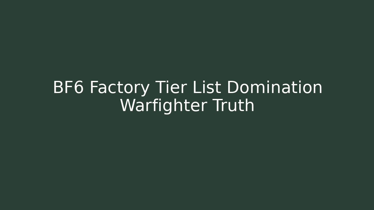 BF6 Factory Tier List Domination Warfighter Truth