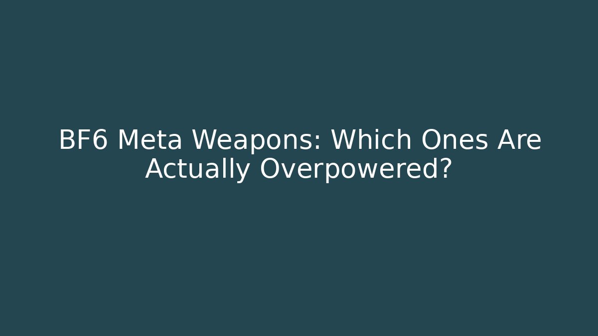 BF6 Meta Weapons: Which Ones Are Actually Overpowered?