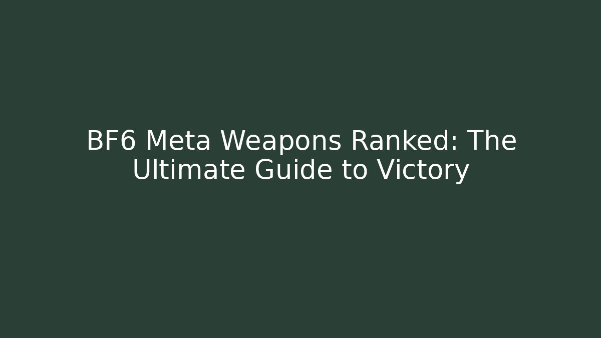 BF6 Meta Weapons Ranked: The Ultimate Guide to Victory