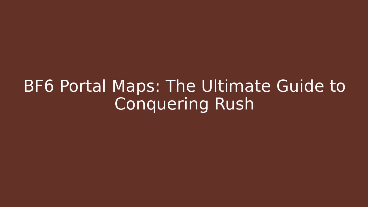 BF6 Portal Maps: The Ultimate Guide to Conquering Rush
