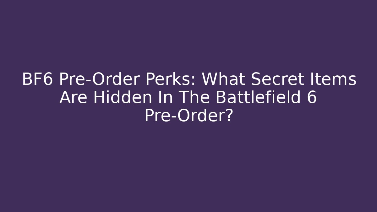 BF6 Pre-Order Perks: What Secret Items Are Hidden In The Battlefield 6 Pre-Order?