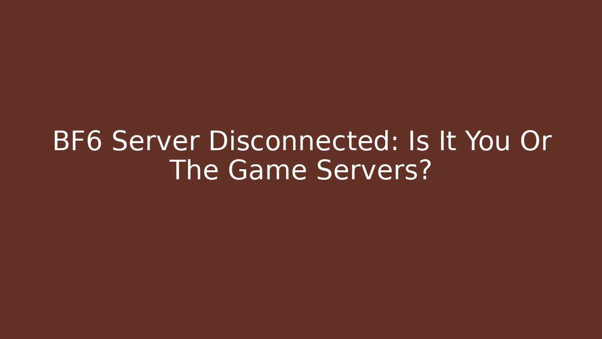 BF6 Server Disconnected: Is It You Or The Game Servers?