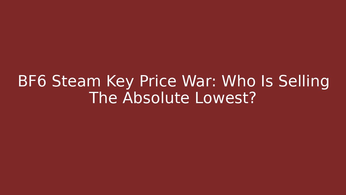 BF6 Steam Key Price War: Who Is Selling The Absolute Lowest?