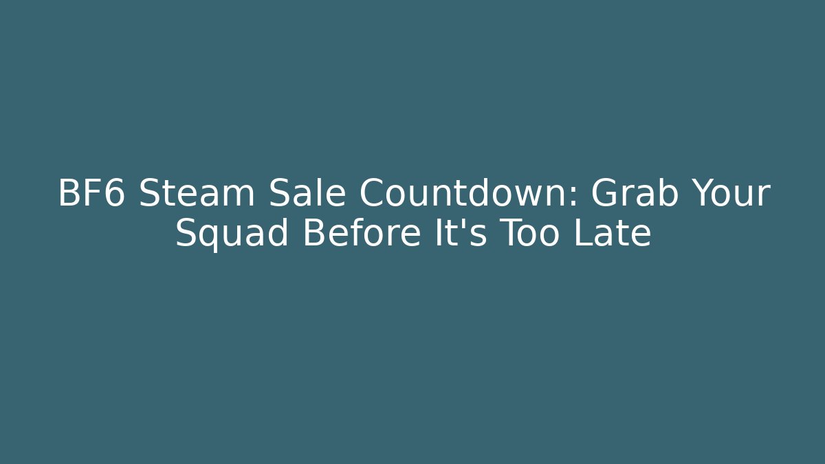 BF6 Steam Sale Countdown: Grab Your Squad Before It's Too Late