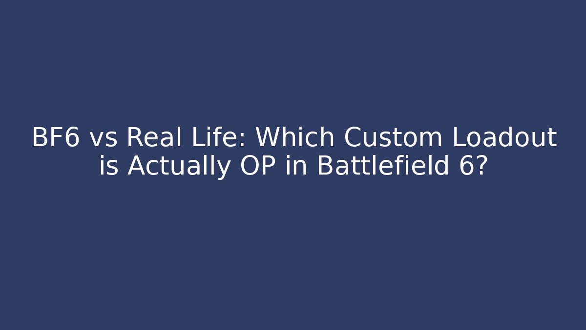 BF6 vs Real Life: Which Custom Loadout is Actually OP in Battlefield 6?