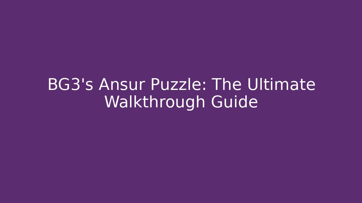 BG3's Ansur Puzzle: The Ultimate Walkthrough Guide