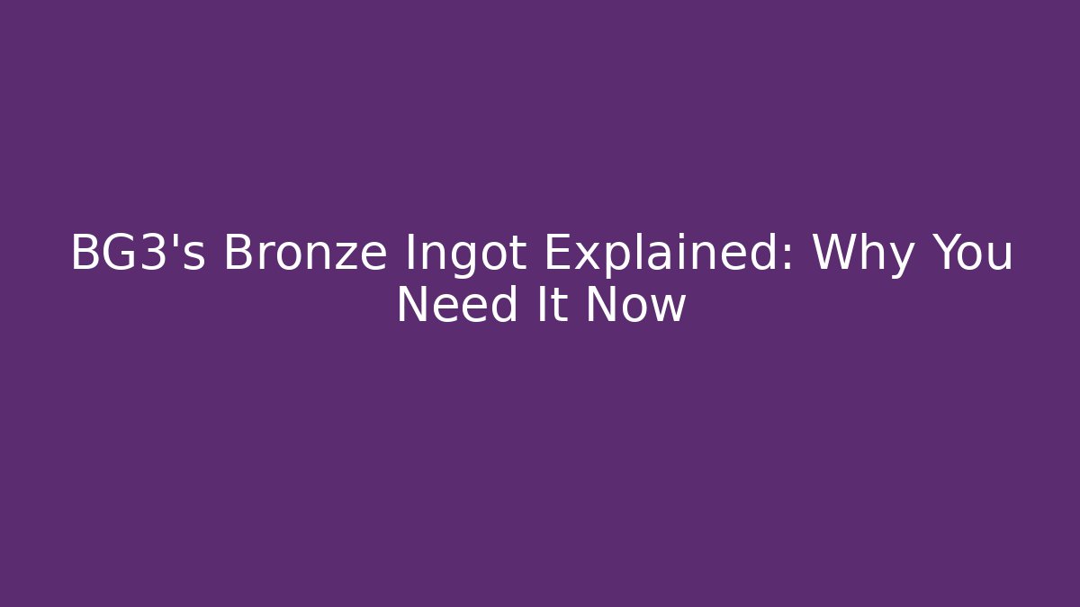 BG3's Bronze Ingot Explained: Why You Need It Now - Critter Realm