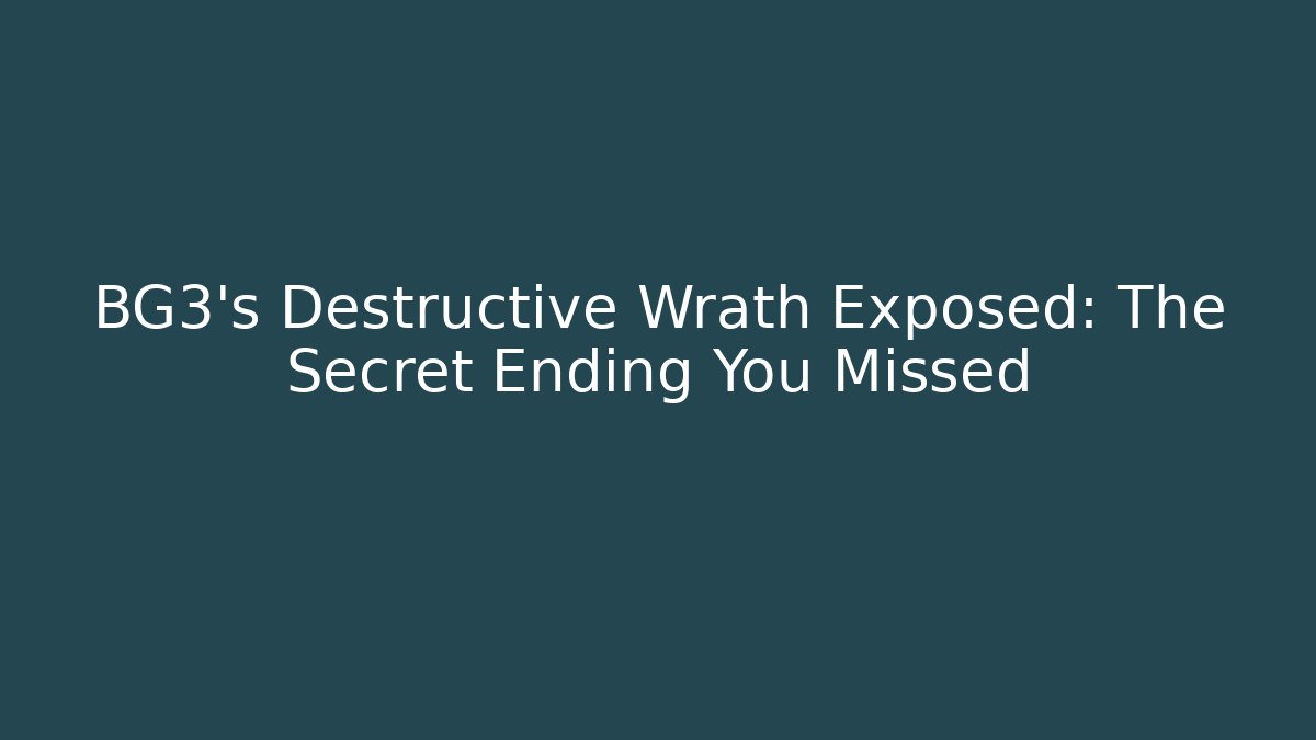 BG3's Destructive Wrath Exposed: The Secret Ending You Missed
