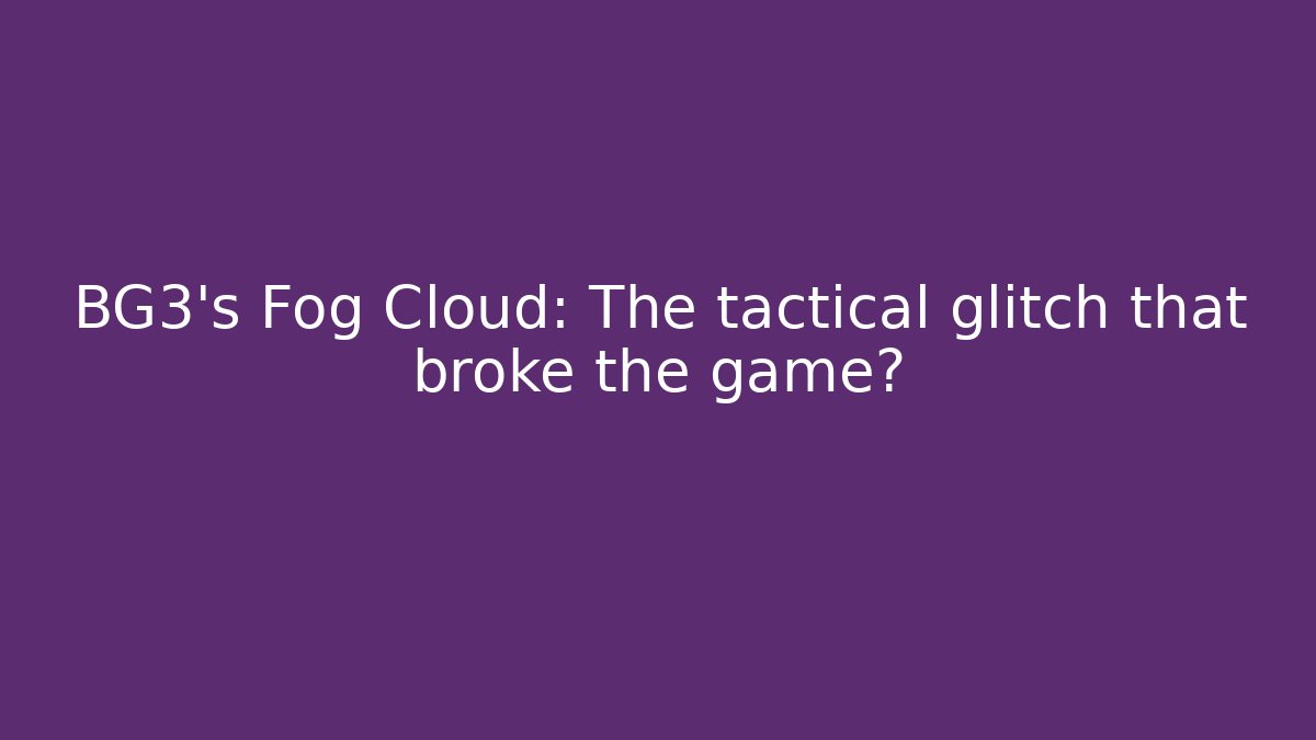 BG3's Fog Cloud: The tactical glitch that broke the game?