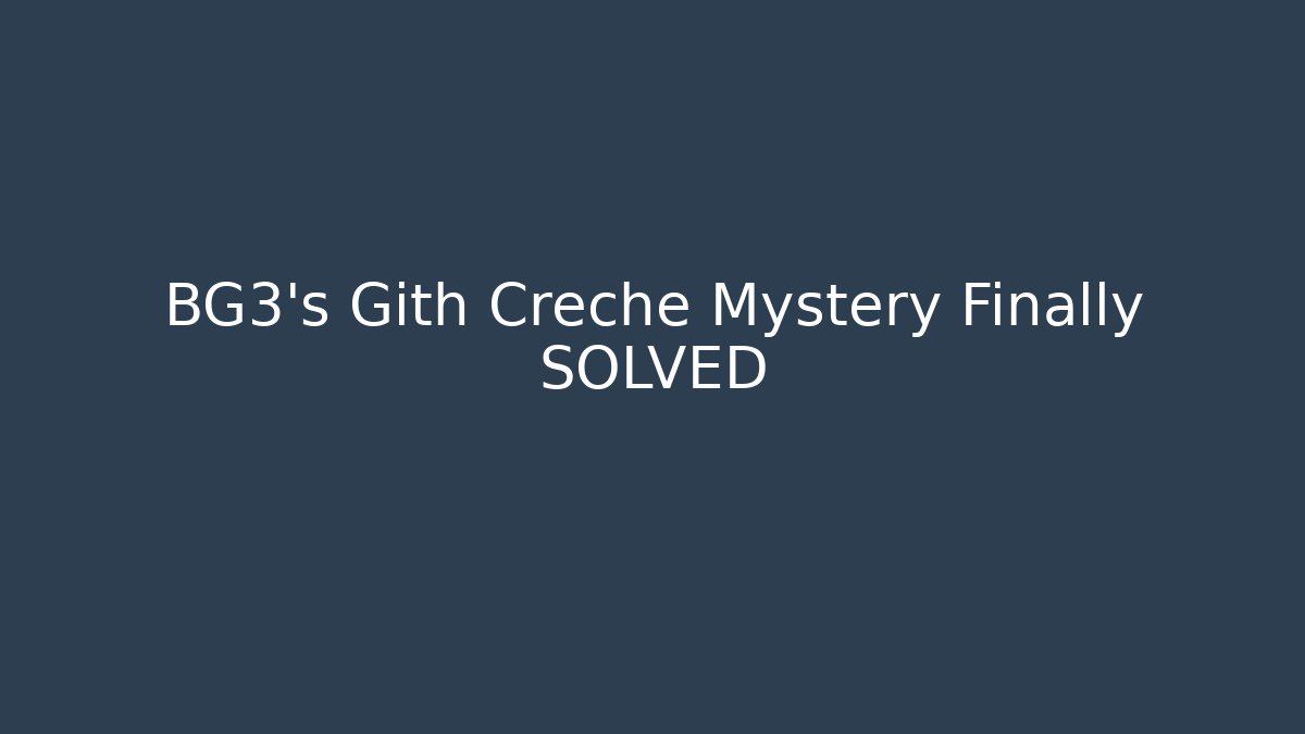 BG3's Gith Creche Mystery Finally SOLVED