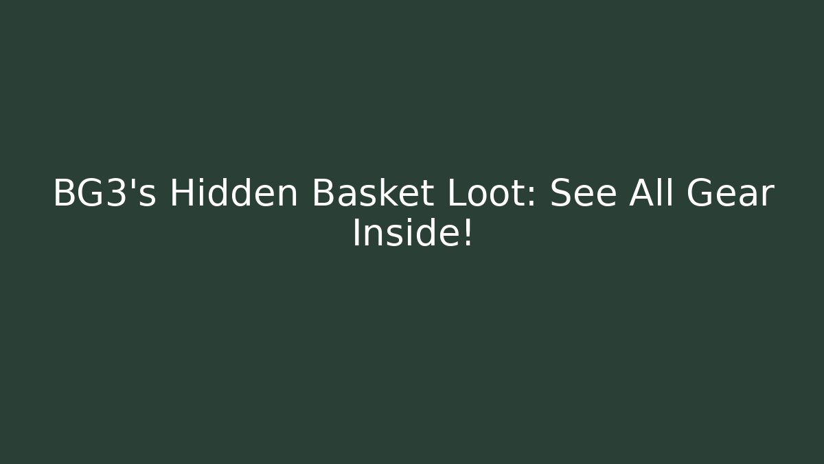 BG3's Hidden Basket Loot: See All Gear Inside!