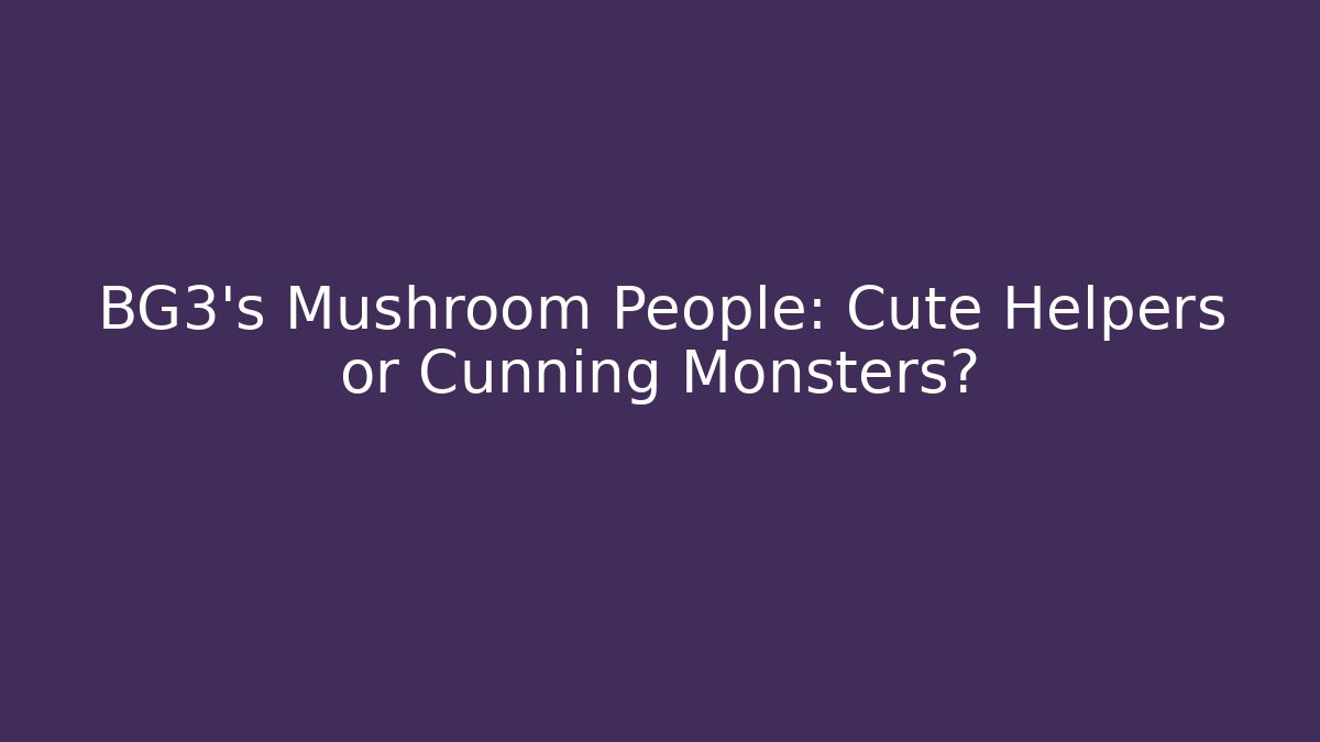BG3's Mushroom People: Cute Helpers or Cunning Monsters?