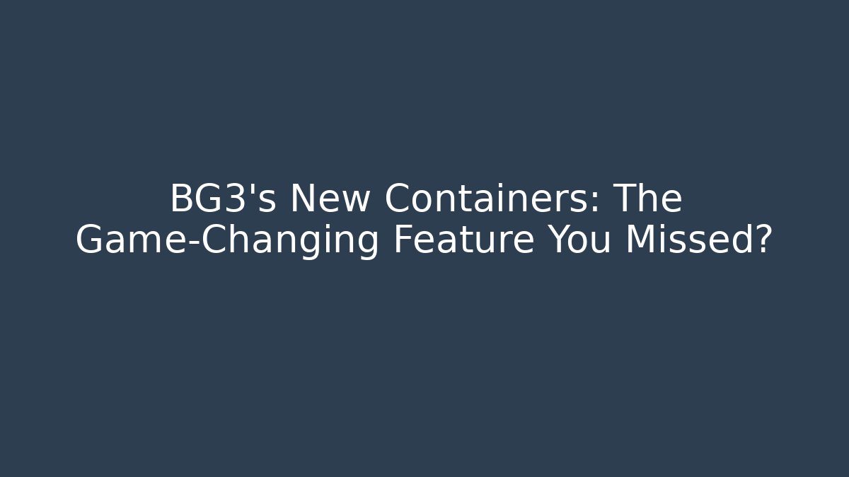 BG3's New Containers: The Game-Changing Feature You Missed?