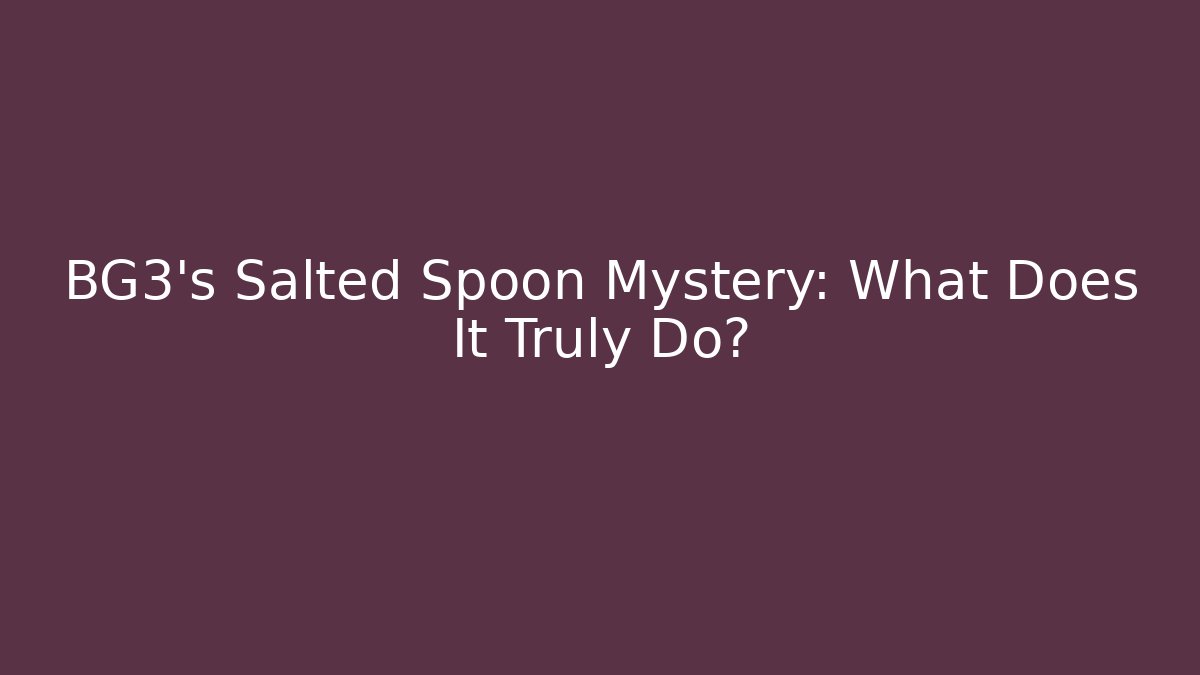 BG3's Salted Spoon Mystery: What Does It Truly Do?